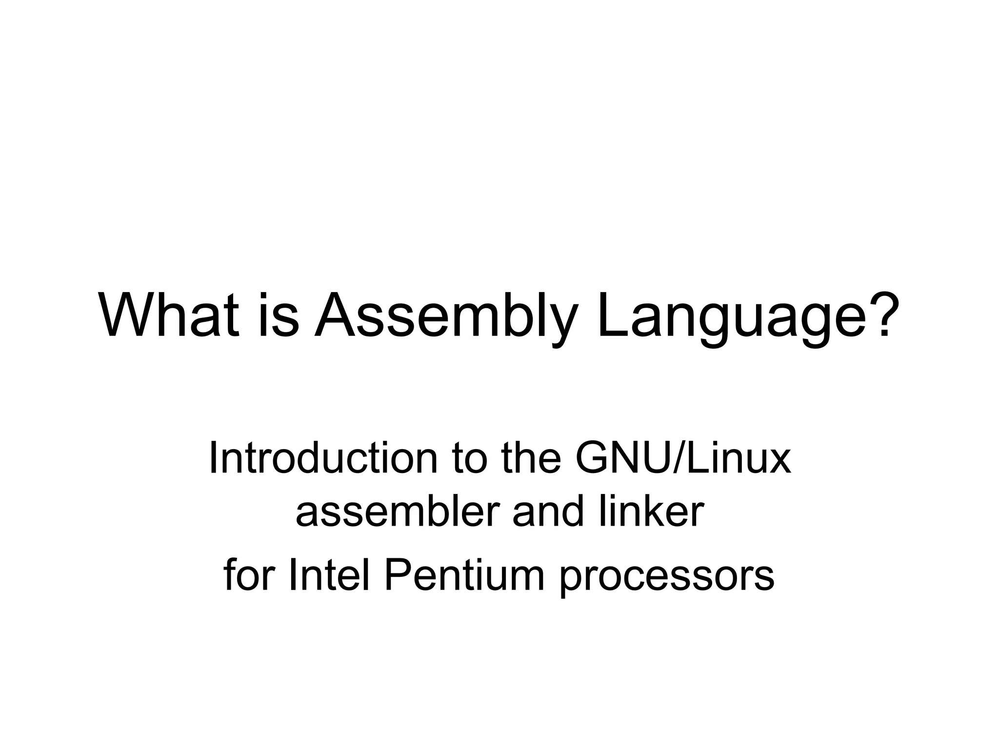 What is Assembly Language?
Introduction to the GNU/Linux
assembler and linker
for Intel Pentium processors
 