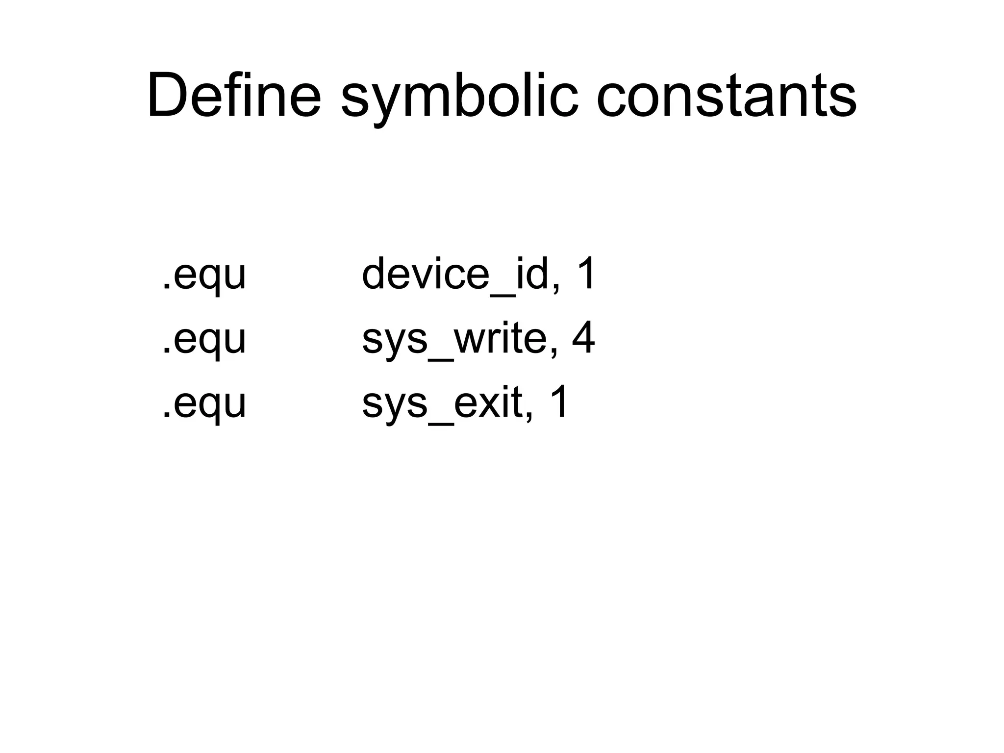 Define symbolic constants
.equ device_id, 1
.equ sys_write, 4
.equ sys_exit, 1
 