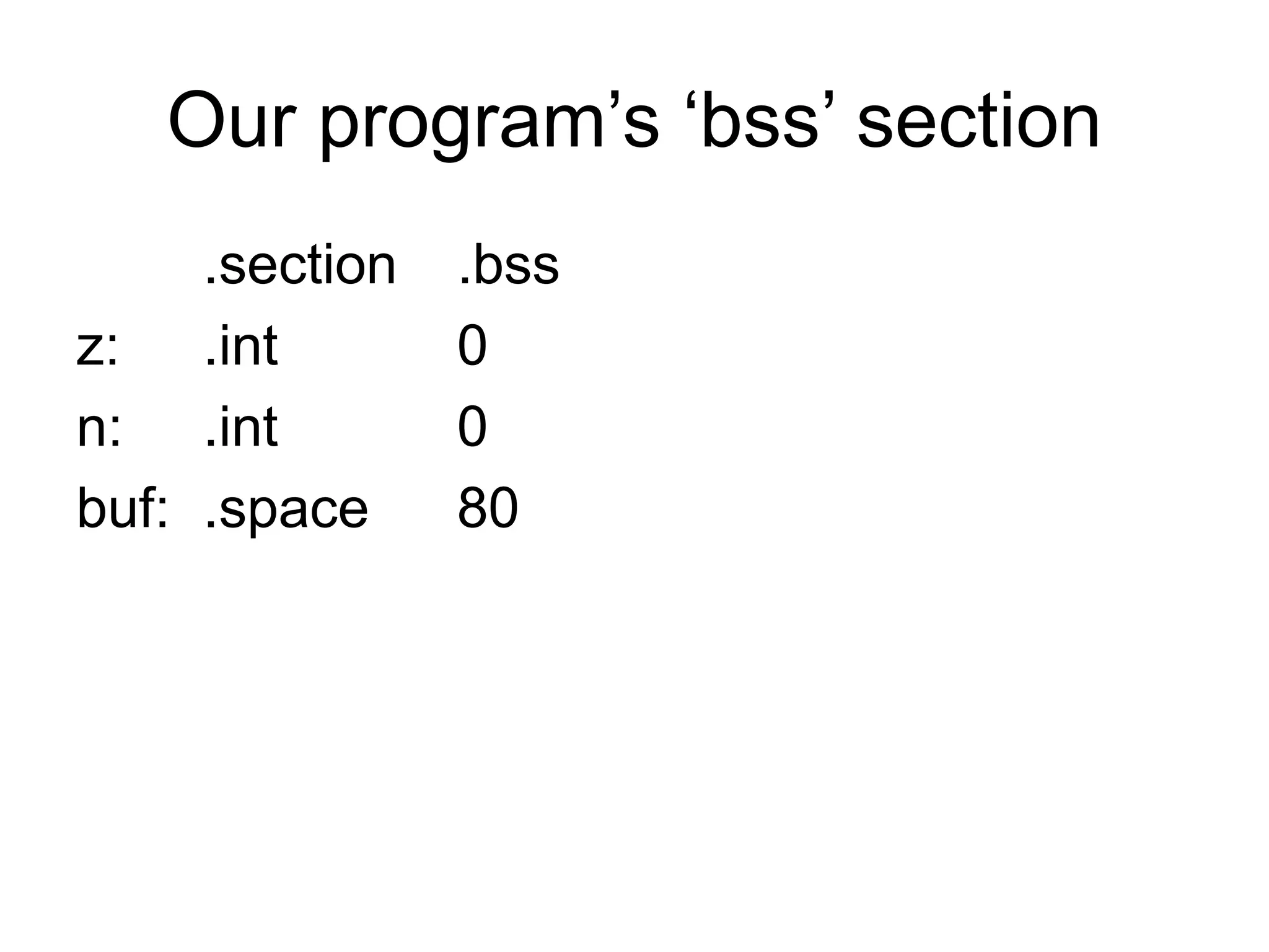 Our program’s ‘bss’ section
.section .bss
z: .int 0
n: .int 0
buf: .space 80
 