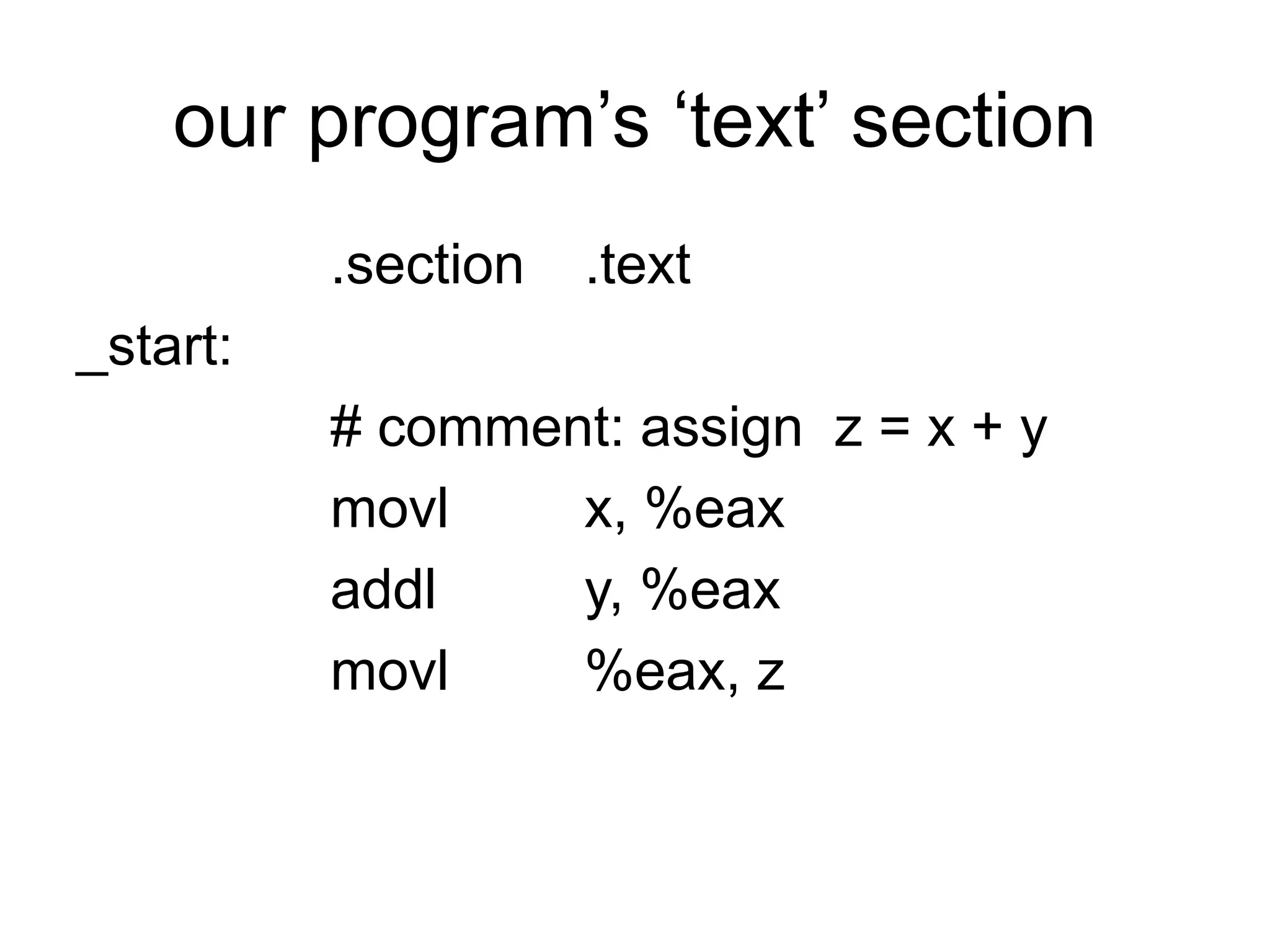 our program’s ‘text’ section
.section .text
_start:
# comment: assign z = x + y
movl x, %eax
addl y, %eax
movl %eax, z
 