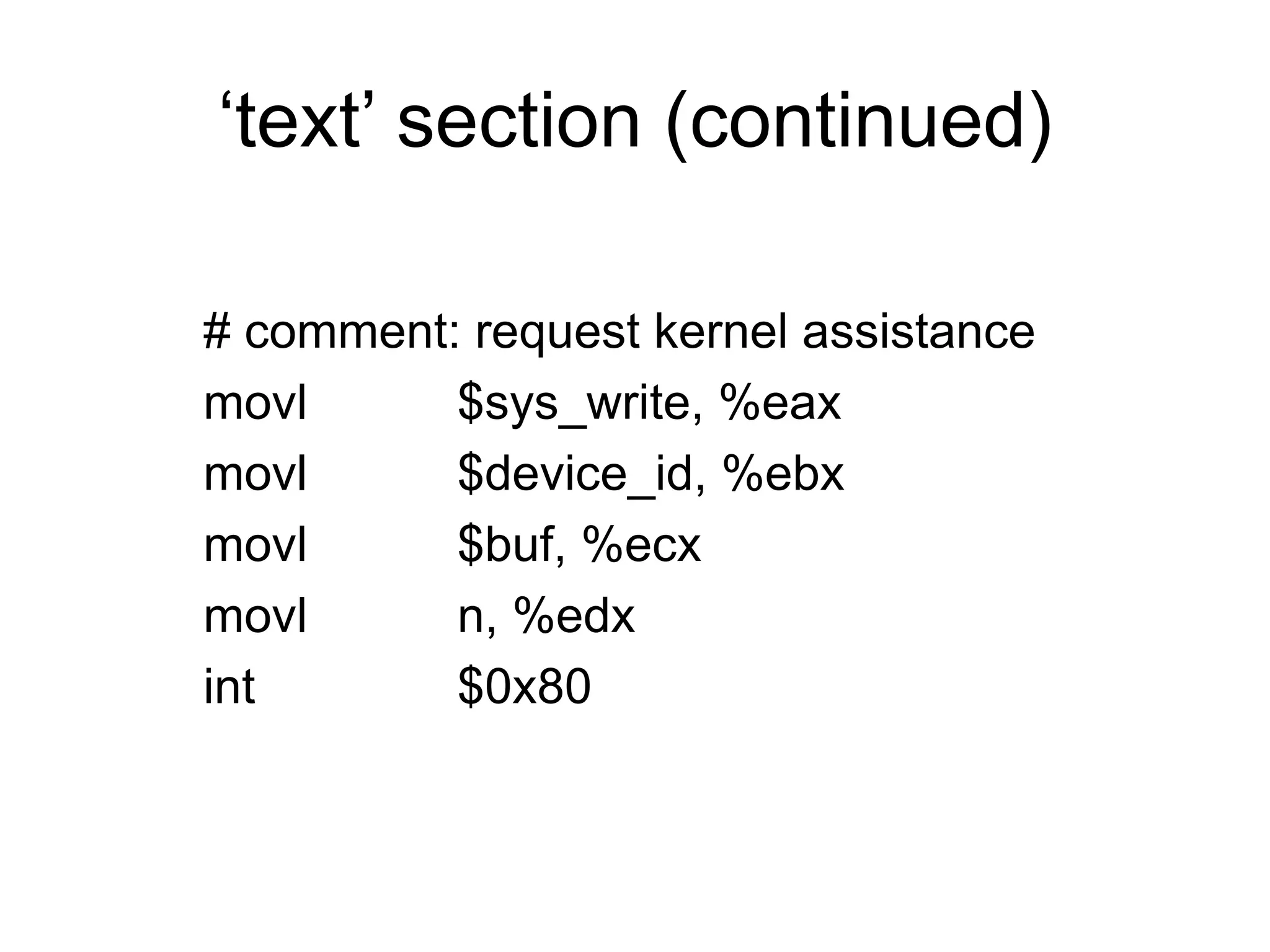 ‘text’ section (continued)
# comment: request kernel assistance
movl $sys_write, %eax
movl $device_id, %ebx
movl $buf, %ecx
movl n, %edx
int $0x80
 