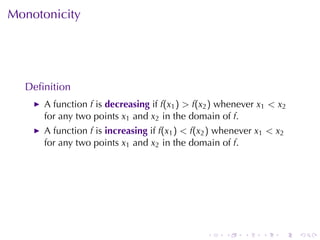 Monotonicity




  Deﬁnition
      A function f is decreasing if f(x1 ) > f(x2 ) whenever x1 < x2
      for	any	two	points x1 and x2 in	the	domain	of f.
      A function f is increasing if f(x1 ) < f(x2 ) whenever x1 < x2
      for	any	two	points x1 and x2 in	the	domain	of f.




                                                .   .    .    .    .   .
 