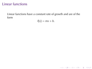 Linear	functions

   Linear	functions	have	a	constant	rate	of	growth	and	are	of	the
   form
                            f(x) = mx + b.




                                               .    .   .    .      .   .
 