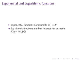 Exponential	and	Logarithmic	functions




      exponential	functions	(for	example f(x) = 2x )
      logarithmic	functions	are	their	inverses	(for	example
      f(x) = log2 (x))




                                              .    .   .      .   .   .
 