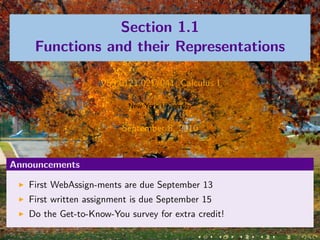 Section 1.1
    Functions and their Representations

                    V63.0121.021/041, Calculus I

                          New York University


                         September 8, 2010


Announcements

   First WebAssign-ments are due September 13
   First written assignment is due September 15
   Do the Get-to-Know-You survey for extra credit!
 