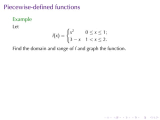 Piecewise-deﬁned	functions
  Example
  Let                      {
                            x2      0 ≤ x ≤ 1;
                    f(x) =
                            3−x     1 < x ≤ 2.
  Find	the	domain	and	range	of f and	graph	the	function.




                                             .   .    .    .   .   .
 