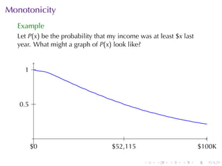 Monotonicity
  Example
  Let P(x) be	the	probability	that	my	income	was	at	least	$x last
  year. What	might	a	graph	of P(x) look	like?


     . .
     1




   . .5 .
   0



        .                               .                                   .
      $
      .0                           $
                                   . 52,115                             $
                                                                        . 100K

                                               .   .    .   .       .      .
 