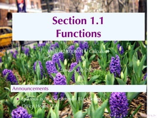 Section	1.1
                 Functions
              V63.0121.006/016, Calculus	I


                     January	19, 2010


Announcements
   Syllabus	is	on	the	common	Blackboard
   Ofﬁce	Hours	TBA
                                          .   .   .   .   .   .
 