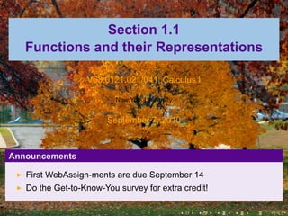 Section 1.1
   Functions and their Representations

                  V63.0121.021/041, Calculus I

                          New York University


                       September 7, 2010



Announcements

   First WebAssign-ments are due September 14
   Do the Get-to-Know-You survey for extra credit!

                                                .   .   .   .   .   .
 