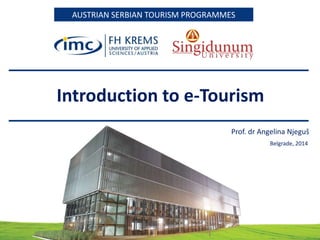 AUSTRIAN SERBIAN TOURISM PROGRAMMESAUSTRIAN SERBIAN TOURISM PROGRAMMES
Introduction to e-Tourism
Prof. dr Angelina Njeguš
Belgrade, 2014
 