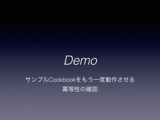 Demo
サンプルCookbookをもう一度動作させる
冪等性の確認
 