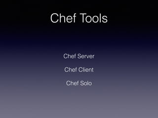 Chef Tools
Chef Server
Chef Client
Chef Solo
 