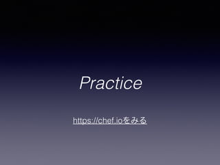 Practice
https://chef.ioをみる
 