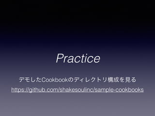 Practice
デモしたCookbookのディレクトリ構成を見る
https://github.com/shakesoulinc/sample-cookbooks
 