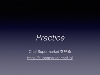 Practice
Chef Supermarket を見る
https://supermarket.chef.io/
 