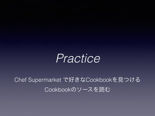 Practice
Chef Supermarket で好きなCookbookを見つける
Cookbookのソースを読む
 