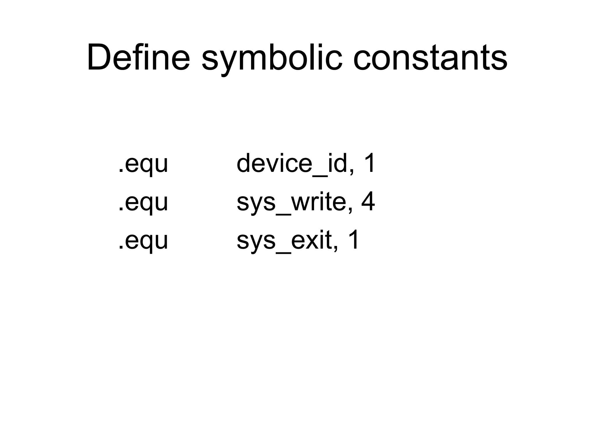 Define symbolic constants
.equ device_id, 1
.equ sys_write, 4
.equ sys_exit, 1
 