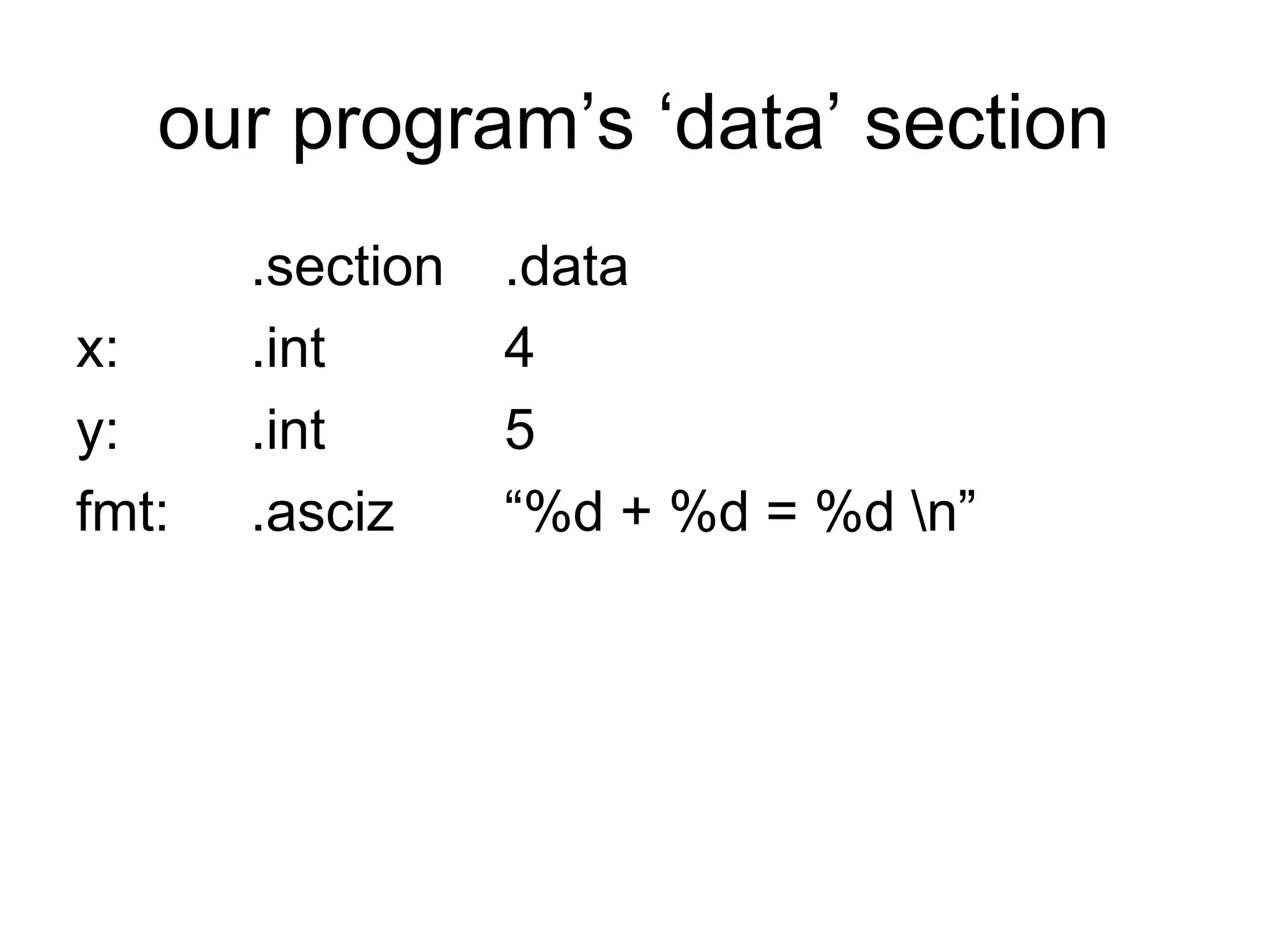 our program’s ‘data’ section
.section .data
x: .int 4
y: .int 5
fmt: .asciz “%d + %d = %d n”
 