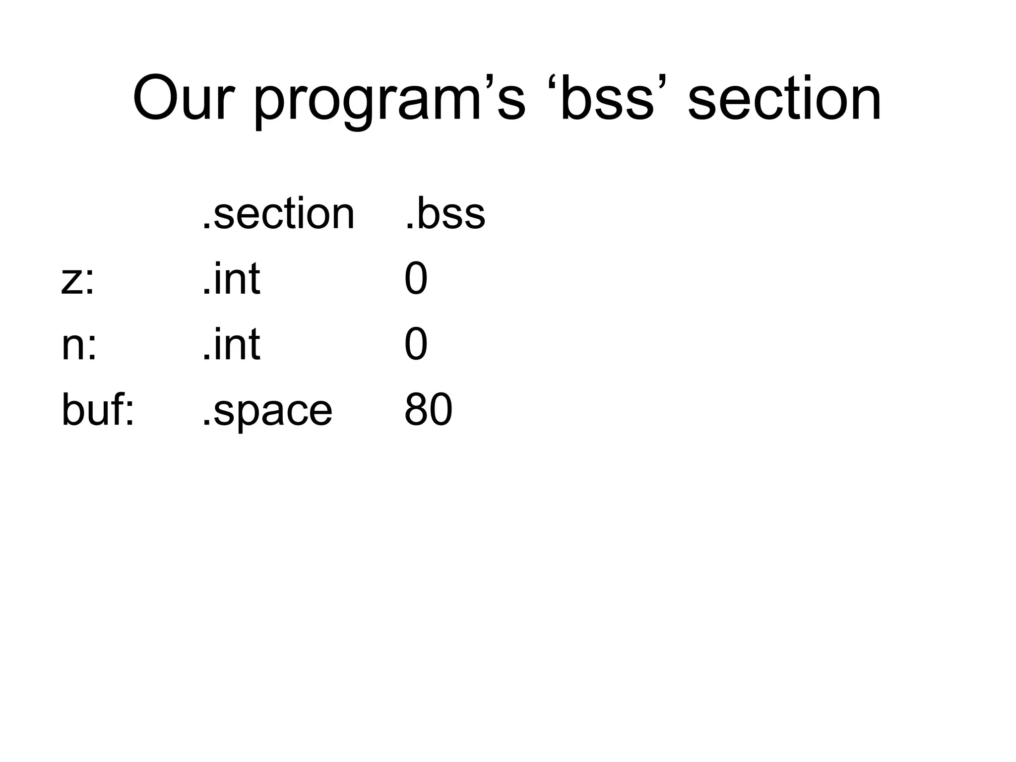 Our program’s ‘bss’ section
.section .bss
z: .int 0
n: .int 0
buf: .space 80
 