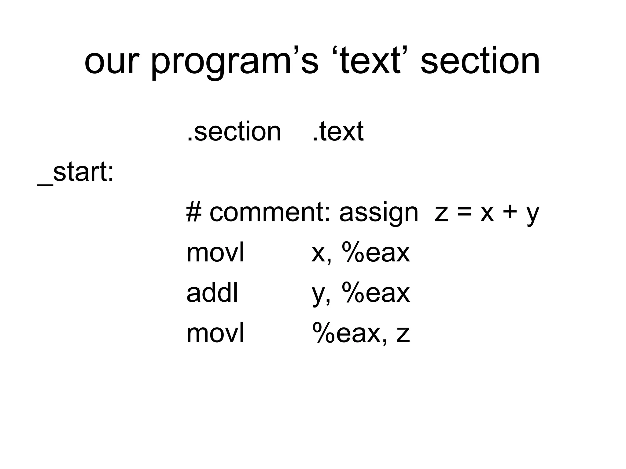 our program’s ‘text’ section
.section .text
_start:
# comment: assign z = x + y
movl x, %eax
addl y, %eax
movl %eax, z
 