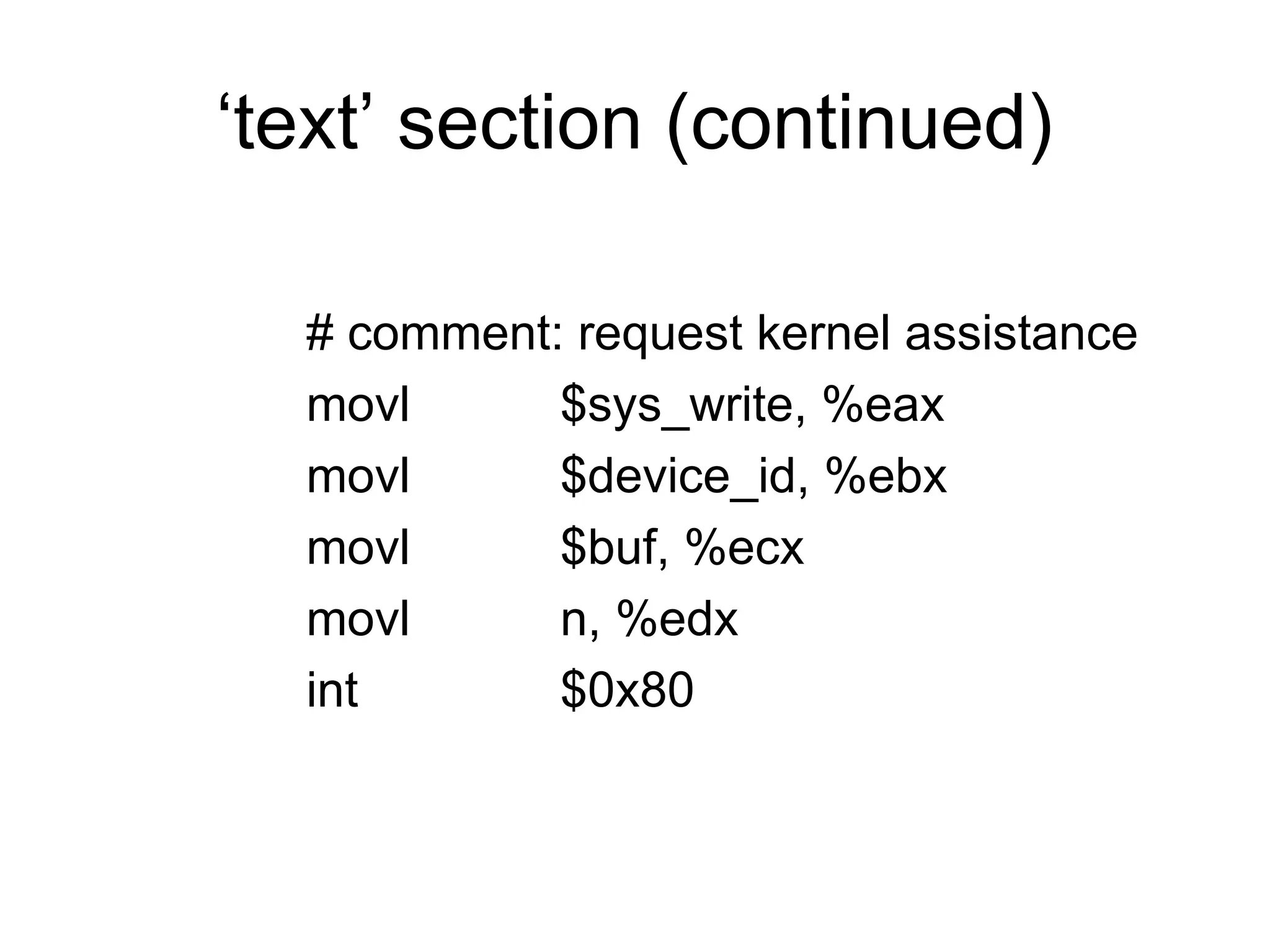‘text’ section (continued)
# comment: request kernel assistance
movl $sys_write, %eax
movl $device_id, %ebx
movl $buf, %ecx
movl n, %edx
int $0x80
 