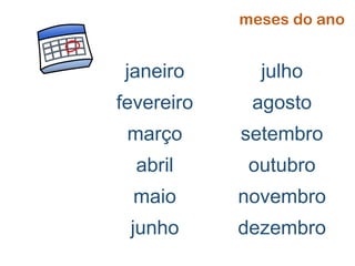 janeiro
fevereiro
março
abril
maio
junho
julho
agosto
setembro
outubro
novembro
dezembro
meses do ano
 