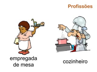 empregada
de mesa
cozinheiro
Profissões
 
