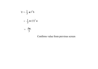 V = 1 r2 h
3
= 1 (1)2 4
3
= 4
3
Confirms value from previous screen