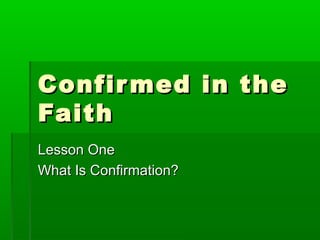 Confir med in the
Faith
Lesson One
What Is Confirmation?

 