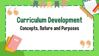 Curriculum Development
Concepts, Nature and Purposes
 
