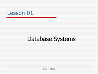 Syed M Irteza 1
Lesson 01
Database Systems
 