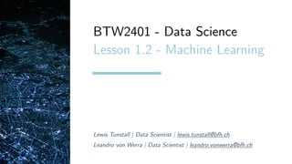 Lewis Tunstall | Data Scientist | lewis.tunstall@bfh.ch
Leandro von Werra | Data Scientist | leandro.vonwerra@bfh.ch
BTW2401 - Data Science
Lesson 1.2 - Machine Learning
 