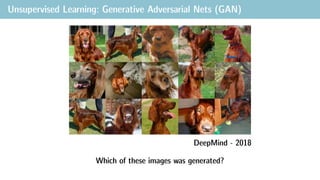 Unsupervised Learning: Generative Adversarial Nets (GAN)
Which of these images was generated?
DeepMind - 2018
 