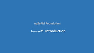 AgilePM Foundation
Lesson 01: Introduction
 