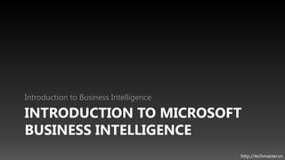 Introduction to Business Intelligence

INTRODUCTION TO MICROSOFT
BUSINESS INTELLIGENCE
                                        http://techmaster.vn
 