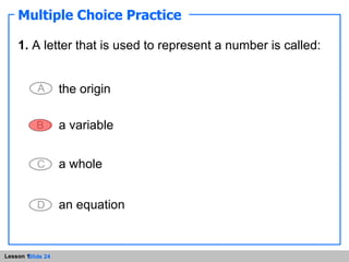 Multiple Choice Practice 1.  A letter that is used to represent a number is called:  the origin a variable a whole an equation 