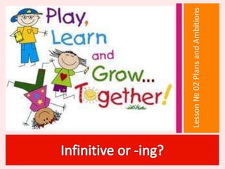 Infinitive or -ing? Lesson № 02 Plans and Ambitions 