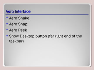 Aero InterfaceAero Interface
• Aero Shake
• Aero Snap
• Aero Peek
• Show Desktop button (far right end of the
taskbar)
 