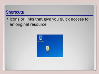 ShortcutsShortcuts
• Icons or links that give you quick access to
an original resource
 