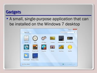 GadgetsGadgets
• A small, single-purpose application that can
be installed on the Windows 7 desktop
 