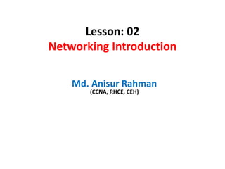 Lesson: 02
Networking Introduction
Md. Anisur Rahman
(CCNA, RHCE, CEH)
 