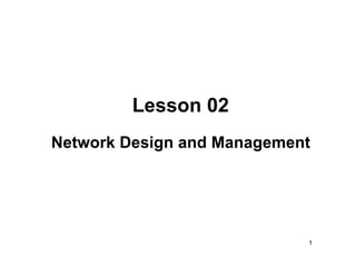 Lesson 02
Network Design and Management




                            1
 