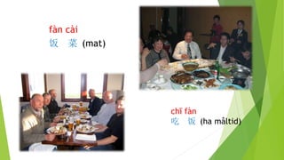 fàn cài
饭 菜 (mat)
chī fàn
吃 饭 (ha måltid)
 