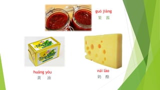 guǒ jiàng
果 酱
nǎi lào
奶 酪
huáng yóu
黄 油
 