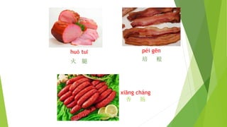 huǒ tuǐ
火 腿
péi gēn
培 根
xiāng cháng
香 肠
 