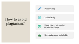 How to avoid
plagiarism?
Paraphrasing
Summarising
Using correct referencing/
citational methods
Developing good study habits
 