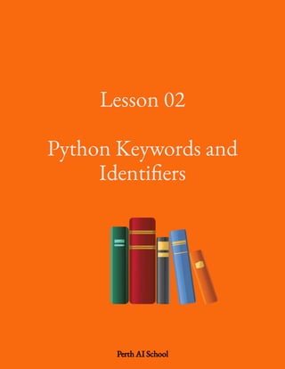 Lesson 02
 
Python Keywords and
Identi ers
Perth AI School
 