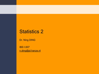 Statistics 2 Dr. Ning DING IBS I.007 n.ding@pl.hanze.nl 