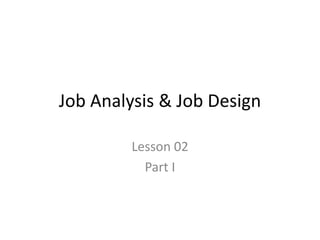 Job Analysis & Job Design
Lesson 02
Part I
 