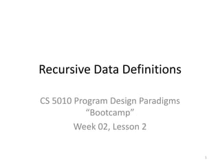 Recursive Data Definitions CS 5010 Program Design Paradigms “Bootcamp” Week 02, Lesson 2 TexPoint fonts used in EMF.  Read the TexPoint manual before you delete this box.: AAA 1 